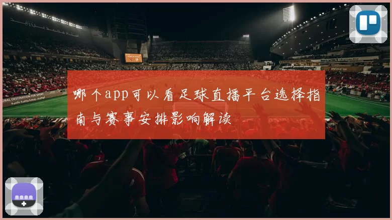 哪个app可以看足球直播平台选择指南与赛事安排影响解读
