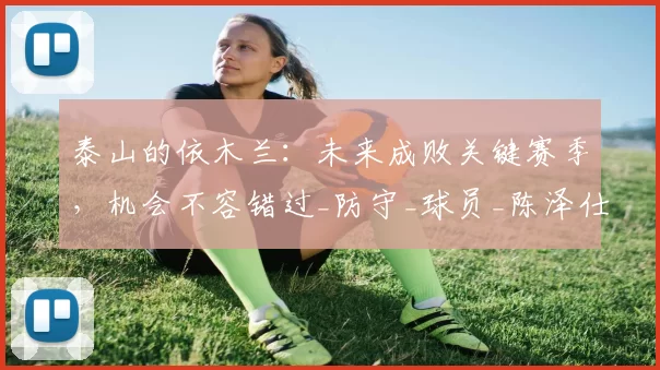 泰山的依木兰：未来成败关键赛季，机会不容错过_防守_球员_陈泽仕