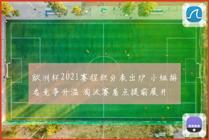 欧洲杯2021赛程积分表出炉 小组排名竞争升温 淘汰赛看点提前展开