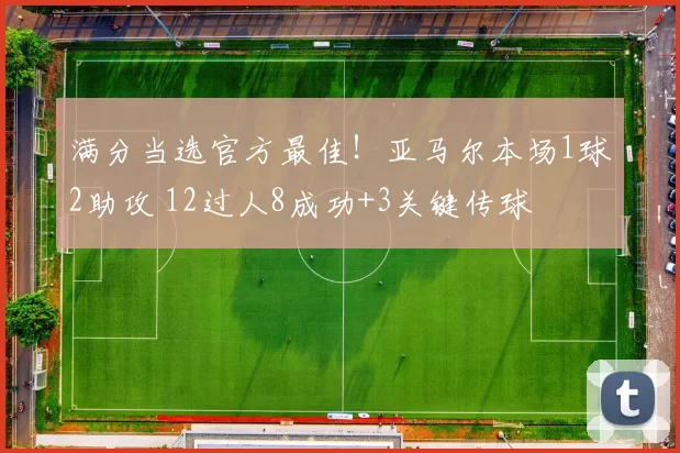 满分当选官方最佳！亚马尔本场1球2助攻 12过人8成功+3关键传球