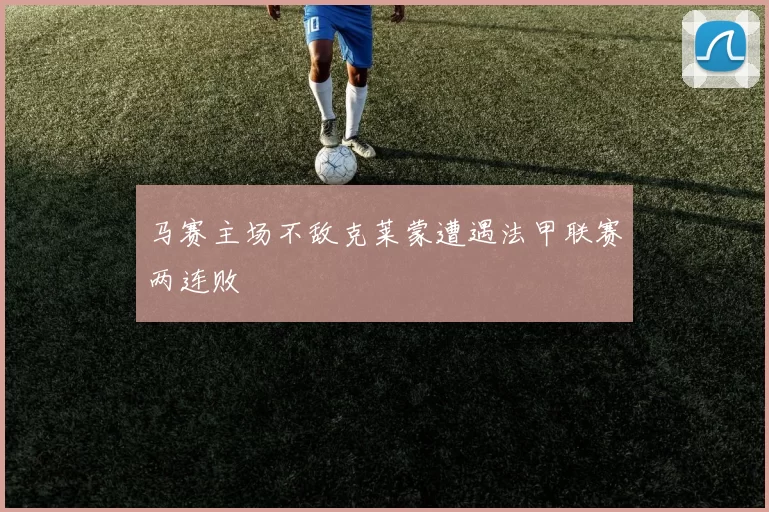 马赛主场不敌克莱蒙遭遇法甲联赛两连败