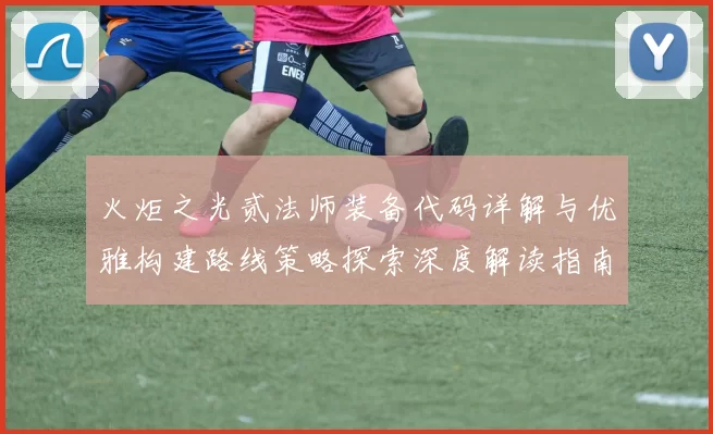 火炬之光贰法师装备代码详解与优雅构建路线策略探索深度解读指南