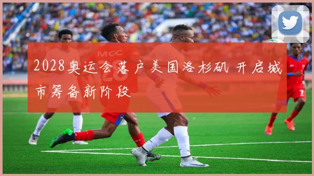 2028奥运会落户美国洛杉矶 开启城市筹备新阶段