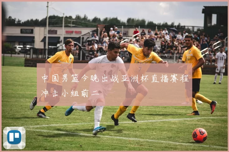 中国男篮今晚出战亚洲杯直播赛程冲击小组前二