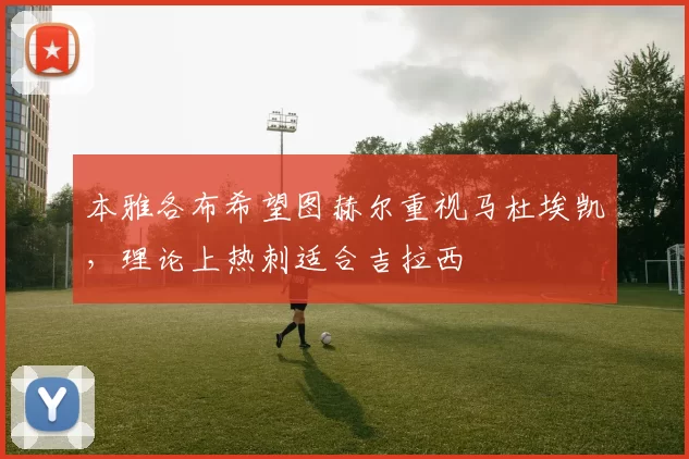 本雅各布希望图赫尔重视马杜埃凯，理论上热刺适合吉拉西