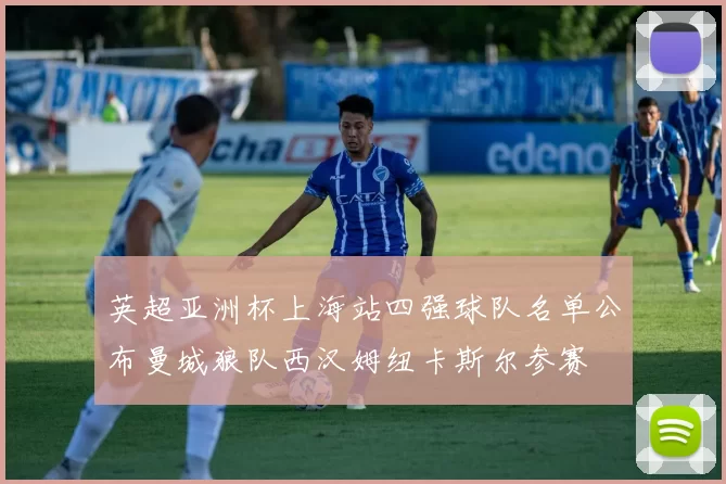 英超亚洲杯上海站四强球队名单公布曼城狼队西汉姆纽卡斯尔参赛