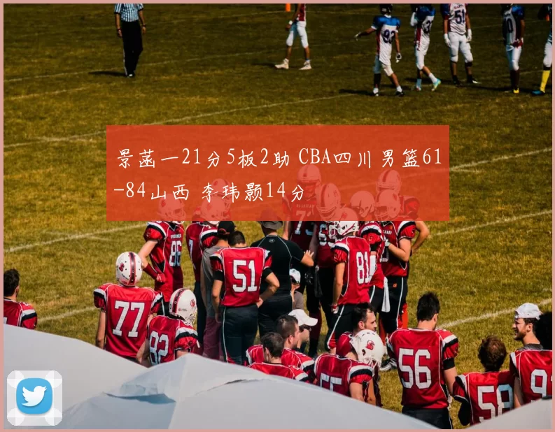 景菡一21分5板2助 CBA四川男篮61-84山西 李玮颢14分