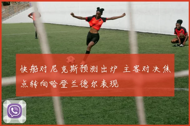 快船对尼克斯预测出炉 主客对决焦点转向哈登兰德尔表现