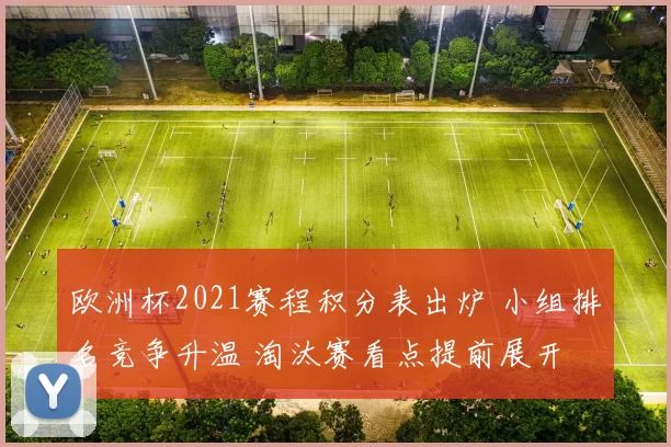 欧洲杯2021赛程积分表出炉 小组排名竞争升温 淘汰赛看点提前展开
