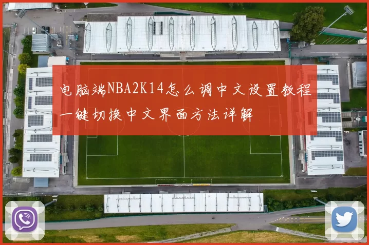 电脑端NBA2K14怎么调中文设置教程一键切换中文界面方法详解