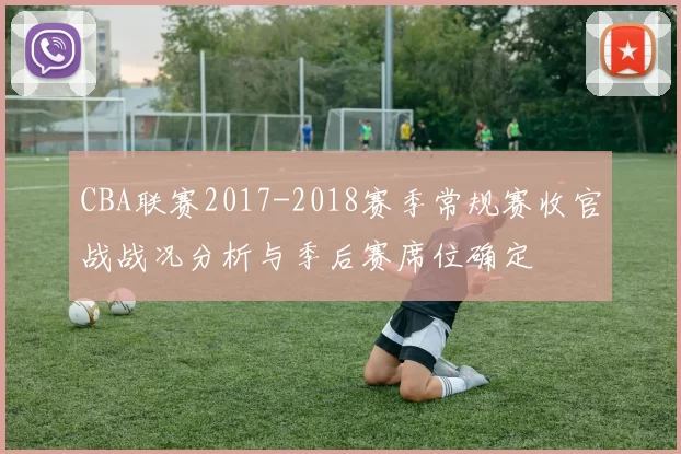 CBA联赛2017-2018赛季常规赛收官战战况分析与季后赛席位确定