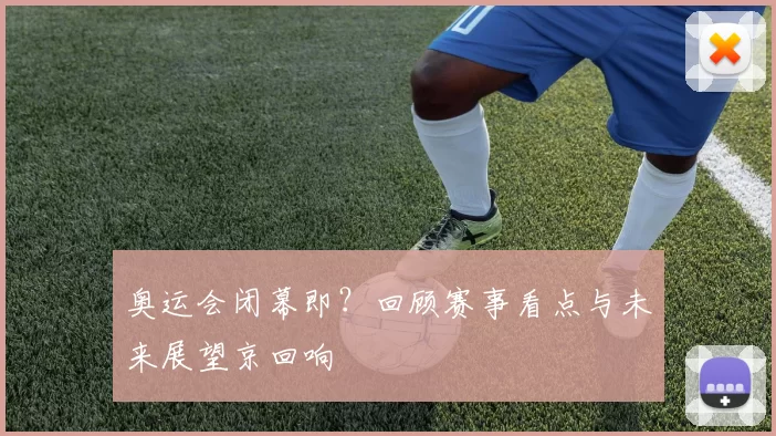 奥运会闭幕即？回顾赛事看点与未来展望京回响