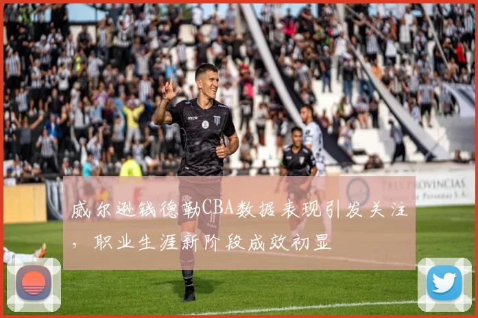 威尔逊钱德勒CBA数据表现引发关注，职业生涯新阶段成效初显