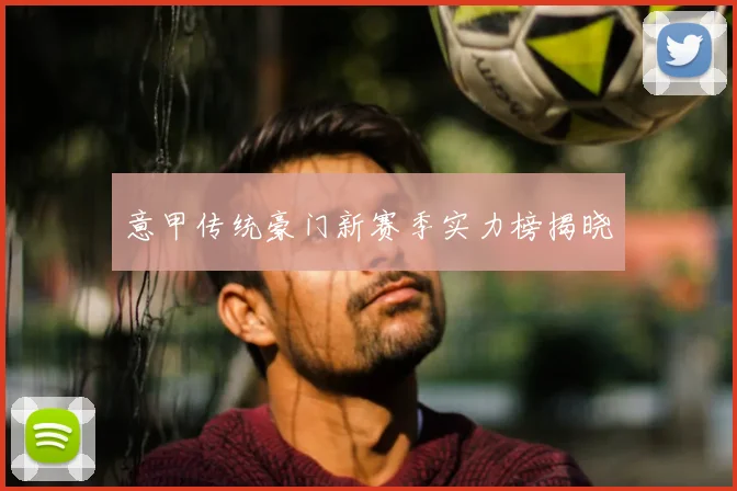 意甲传统豪门新赛季实力榜揭晓