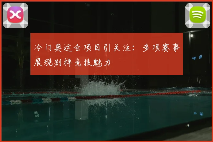 冷门奥运会项目引关注：多项赛事展现别样竞技魅力