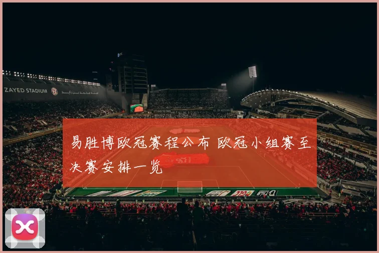 易胜博欧冠赛程公布 欧冠小组赛至决赛安排一览