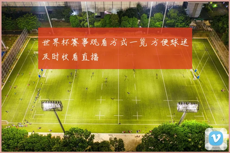 世界杯赛事观看方式一览 方便球迷及时收看直播