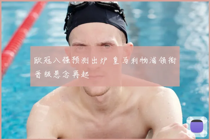 欧冠八强预测出炉 皇马利物浦领衔晋级悬念再起