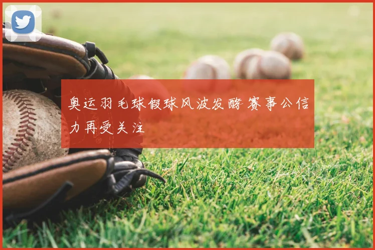 奥运羽毛球假球风波发酵 赛事公信力再受关注