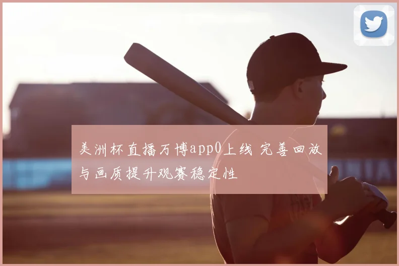 美洲杯直播万博app0上线 完善回放与画质提升观赛稳定性