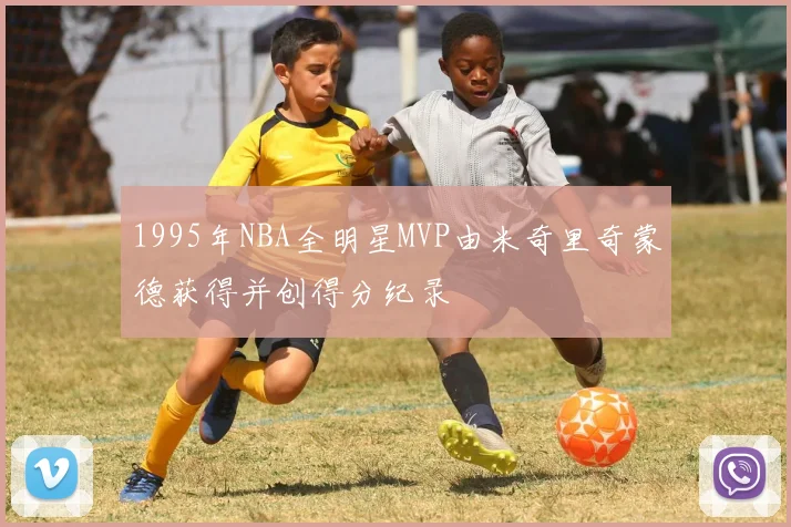 1995年NBA全明星MVP由米奇里奇蒙德获得并创得分纪录