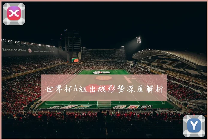 世界杯A组出线形势深度解析