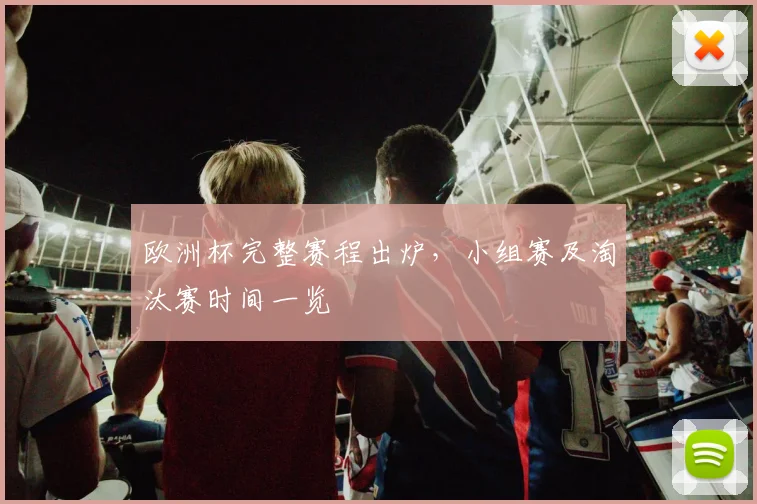 欧洲杯完整赛程出炉,小组赛及淘汰赛时间一览