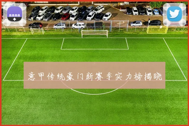 意甲传统豪门新赛季实力榜揭晓