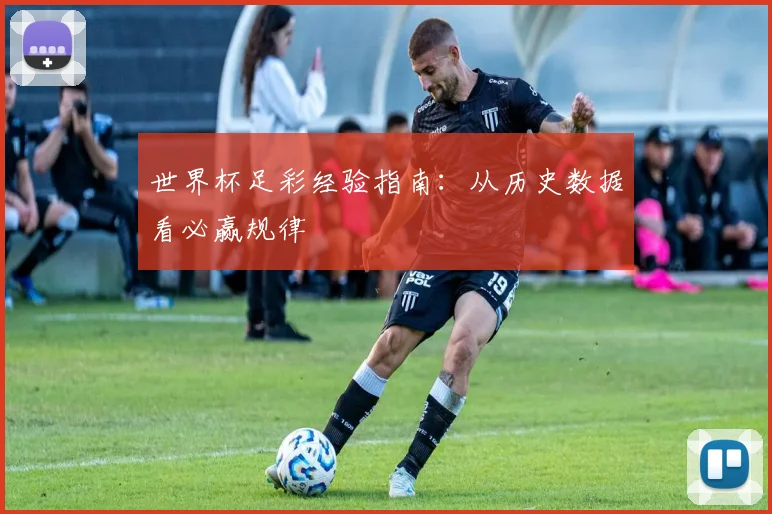 世界杯足彩经验指南：从历史数据看必赢规律