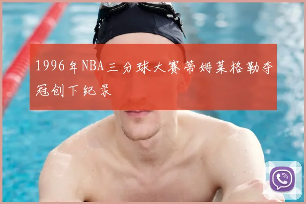 1996年NBA三分球大赛蒂姆莱格勒夺冠创下纪录